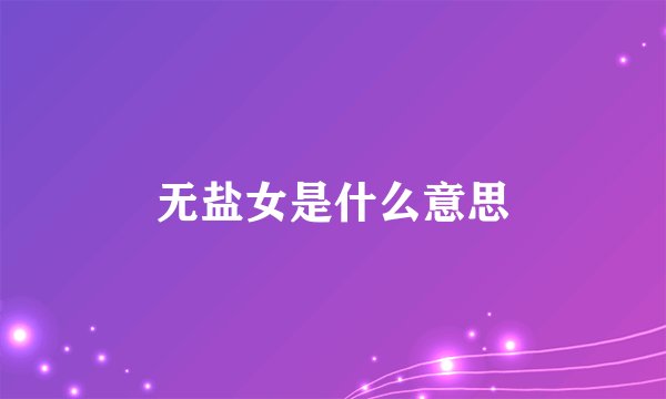 无盐女是什么意思
