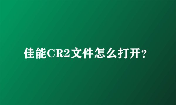 佳能CR2文件怎么打开？