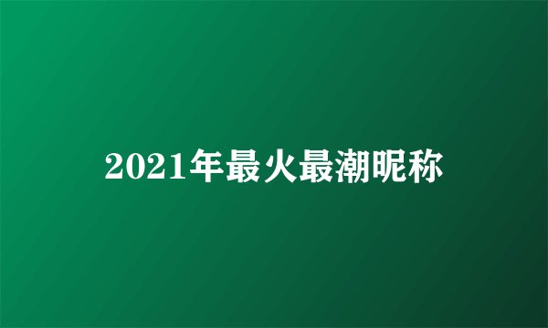 2021年最火最潮昵称