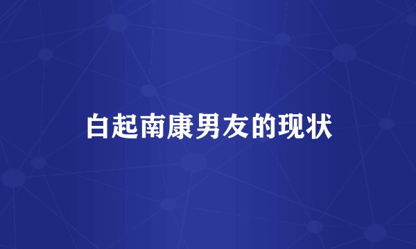 白起南康男友的现状