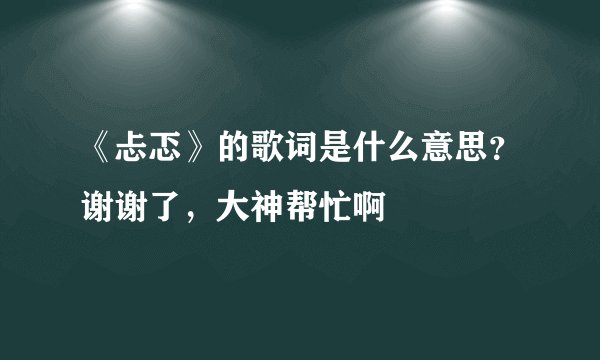 《忐忑》的歌词是什么意思？谢谢了，大神帮忙啊