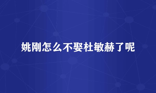 姚刚怎么不娶杜敏赫了呢