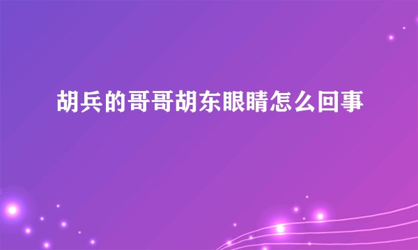 胡兵的哥哥胡东眼睛怎么回事