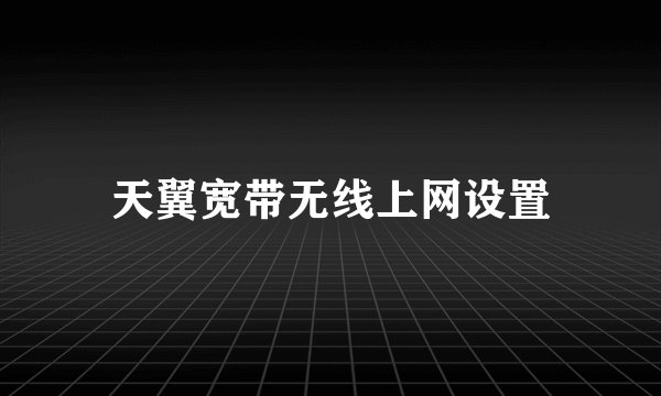 天翼宽带无线上网设置
