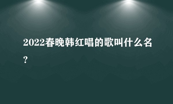 2022春晚韩红唱的歌叫什么名?
