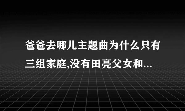 爸爸去哪儿主题曲为什么只有三组家庭,没有田亮父女和林志颖父子