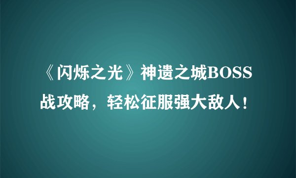 《闪烁之光》神遗之城BOSS战攻略，轻松征服强大敌人！
