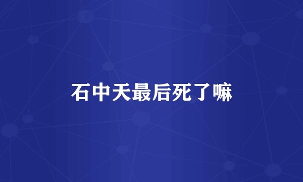 石中天最后死了嘛