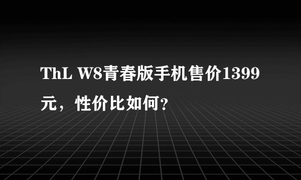 ThL W8青春版手机售价1399元，性价比如何？