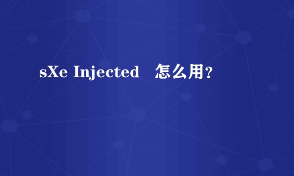 sXe Injected   怎么用？