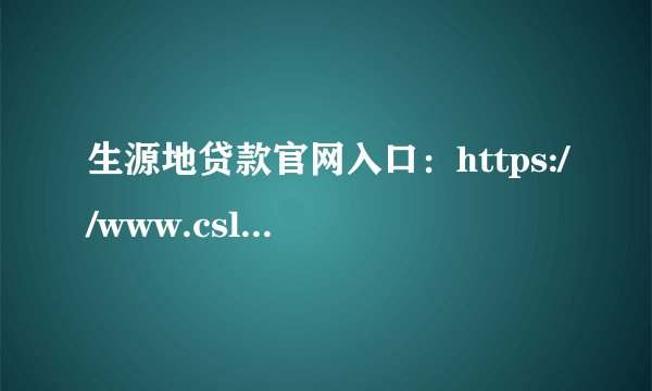 生源地贷款官网入口：https://www.csls.cdb.com.cn/