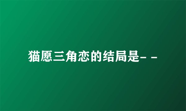 猫愿三角恋的结局是- -