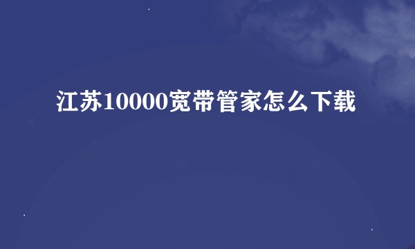 江苏10000宽带管家怎么下载