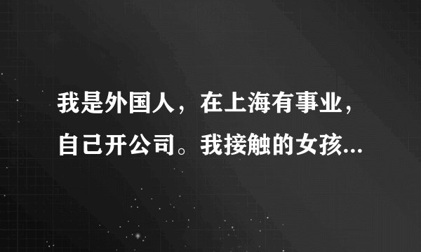 我是外国人，在上海有事业，自己开公司。我接触的女孩子说不能跟我在一起因为我是外国人。