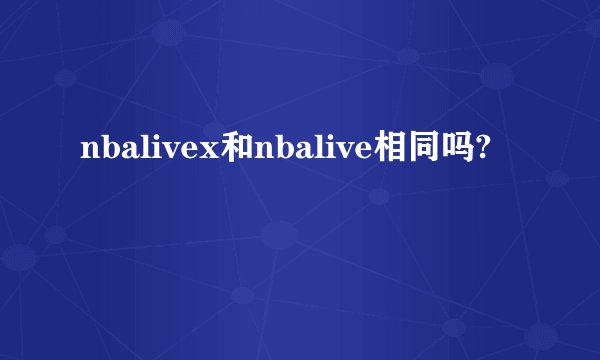 nbalivex和nbalive相同吗?