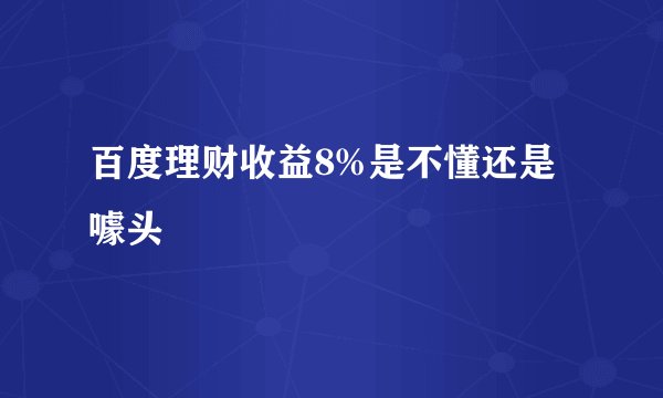 百度理财收益8%是不懂还是噱头