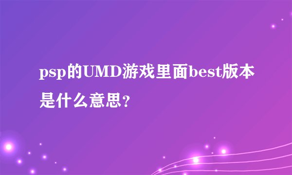 psp的UMD游戏里面best版本是什么意思？