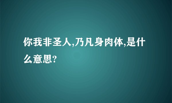 你我非圣人,乃凡身肉体,是什么意思?