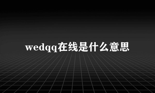 wedqq在线是什么意思