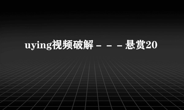 uying视频破解－－－悬赏20