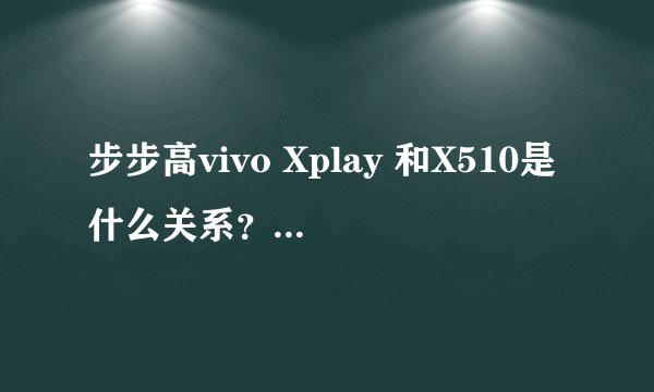 步步高vivo Xplay 和X510是什么关系？是同一款机子吗？还有我网上看了出了移动TD版的，有这个型号吗？