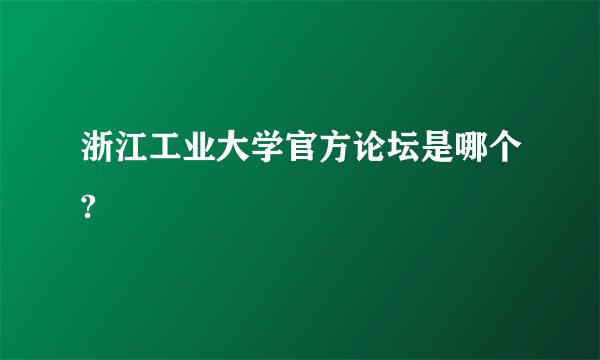 浙江工业大学官方论坛是哪个?