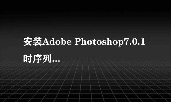 安装Adobe Photoshop7.0.1时序列号填写什么？