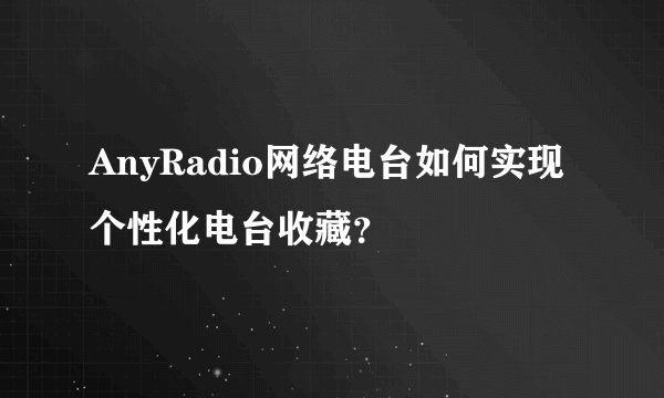 AnyRadio网络电台如何实现个性化电台收藏？
