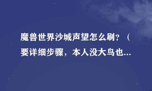 魔兽世界沙城声望怎么刷？（要详细步骤，本人没大鸟也没副本钥匙）谢谢
