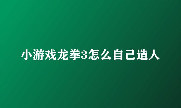 小游戏龙拳3怎么自己造人