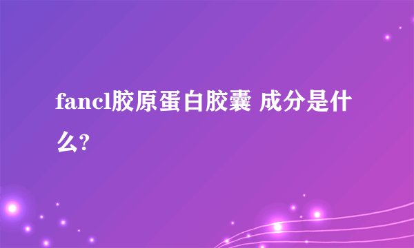 fancl胶原蛋白胶囊 成分是什么?