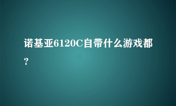 诺基亚6120C自带什么游戏都？