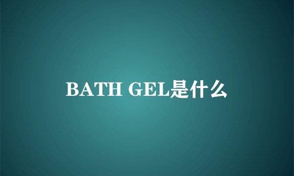 BATH GEL是什么