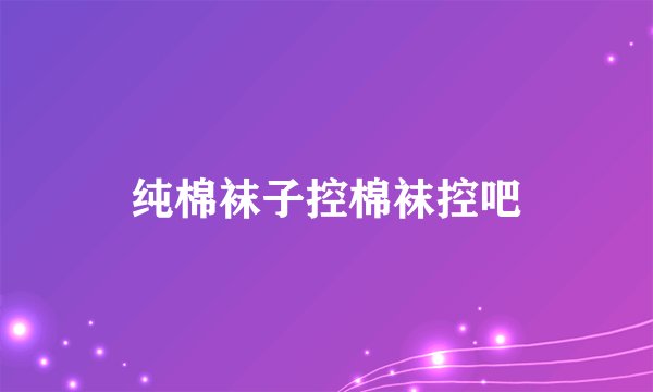 纯棉袜子控棉袜控吧