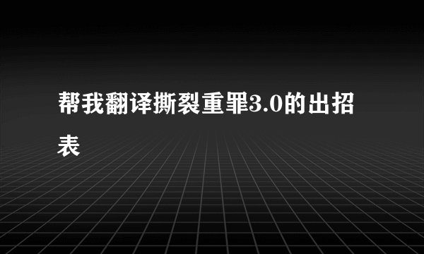 帮我翻译撕裂重罪3.0的出招表