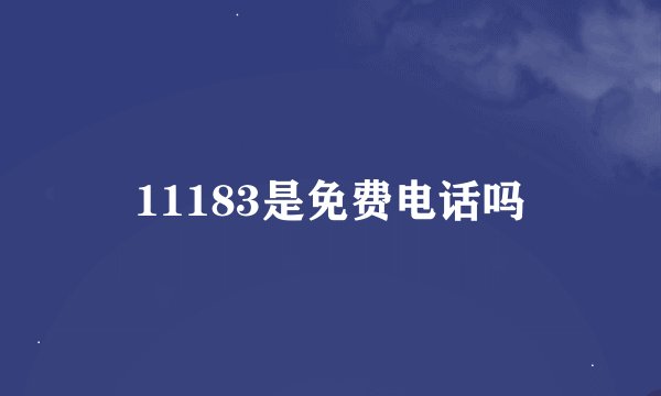 11183是免费电话吗