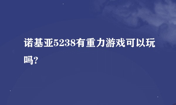 诺基亚5238有重力游戏可以玩吗?