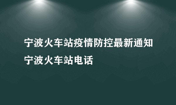 宁波火车站疫情防控最新通知宁波火车站电话
