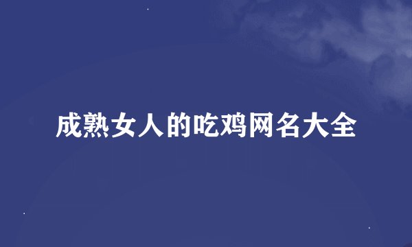成熟女人的吃鸡网名大全