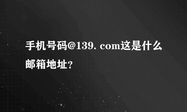 手机号码@139. com这是什么邮箱地址？