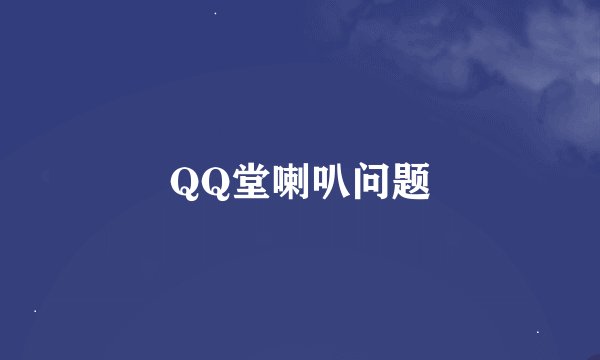 QQ堂喇叭问题