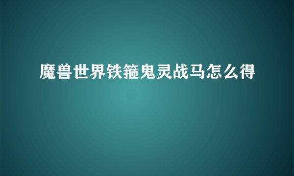 魔兽世界铁箍鬼灵战马怎么得