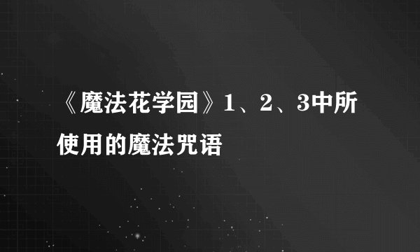 《魔法花学园》1、2、3中所使用的魔法咒语