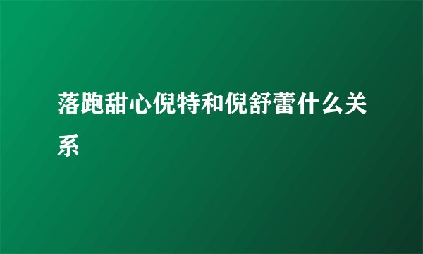 落跑甜心倪特和倪舒蕾什么关系