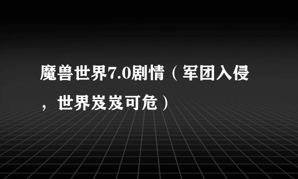 魔兽世界7.0剧情（军团入侵，世界岌岌可危）
