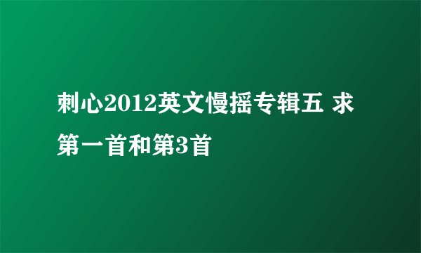 刺心2012英文慢摇专辑五 求第一首和第3首