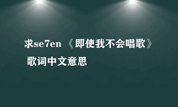 求se7en 《即使我不会唱歌》 歌词中文意思