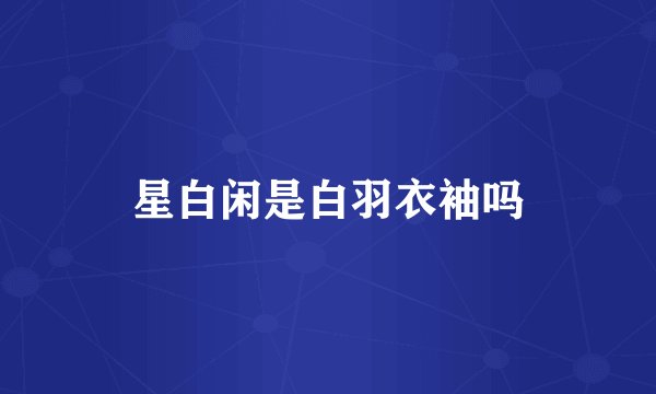 星白闲是白羽衣袖吗