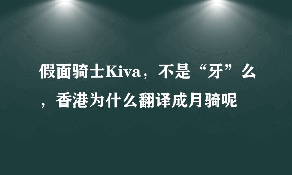假面骑士Kiva，不是“牙”么，香港为什么翻译成月骑呢