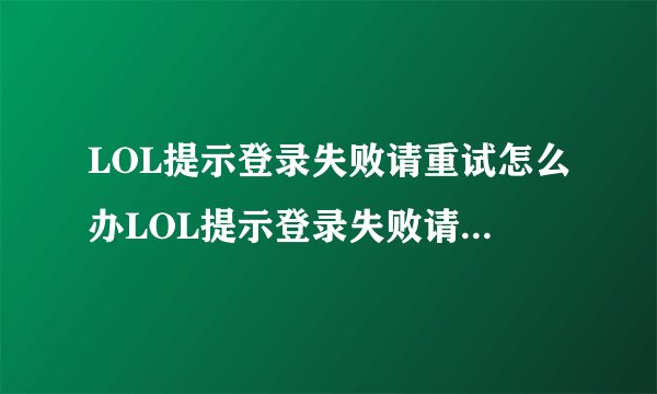LOL提示登录失败请重试怎么办LOL提示登录失败请重试的方法
